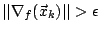 $\vert\vert\nabla_f(\vec{x}_k)\vert\vert > \epsilon$