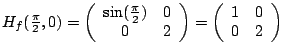 $
H_f (\frac{\pi}{2},0)=
\left(
\begin{array}{cc}
\sin(\frac{\pi}{2})& 0\cr
...
...}
\right)
=
\left(
\begin{array}{cc}
1& 0\cr
0 &2
\end{array}
\right)
$